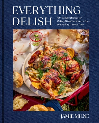 Everything Delish: 100+ Simple Recipes for Making What You Want to Eat--And Nailing It Every Time by Milne, Jamie