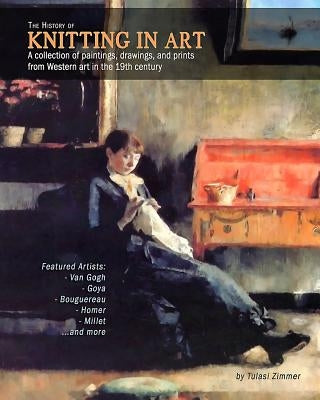 The History of Knitting in Art: A collection of paintings, drawings, and prints from Western art in the 19th century by Zimmer, Tulasi