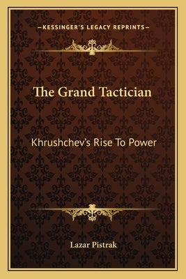 The Grand Tactician: Khrushchev's Rise To Power by Pistrak, Lazar