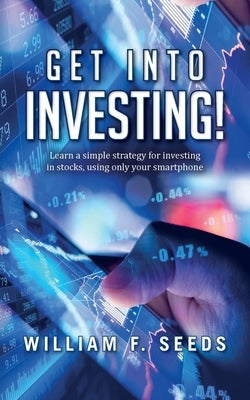 Get Into Investing!: Learn a simple strategy for investing in stocks, using only your smartphone. by Seeds, William F.