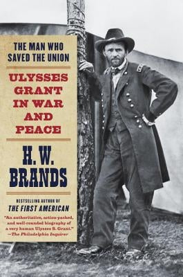The Man Who Saved the Union: Ulysses Grant in War and Peace by Brands, H. W.