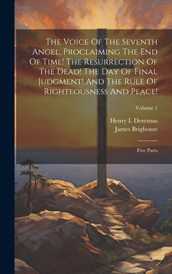 The Voice Of The Seventh Angel, Proclaiming The End Of Time! The Resurrection Of The Dead! The Day Of Final Judgment! And The Rule Of Righteousness An by Brighouse, James