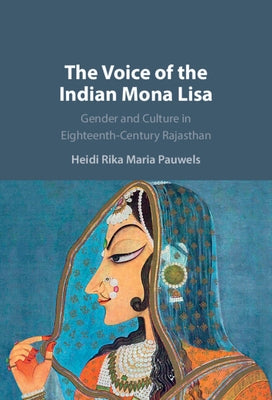 The Voice of the Indian Mona Lisa: Gender and Culture in Eighteenth-Century Rajasthan by Pauwels, Heidi Rika Maria