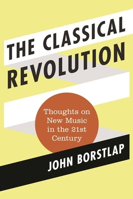 Classical Revolution: Thoughts on New Music in the 21st Century by Borstlap, John