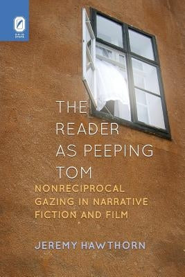 The Reader as Peeping Tom: Nonreciprocal Gazing in Narrative Fiction and Film by Hawthorn, Jeremy