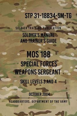 STP 31-18B34-SM-TG MOS 18B Special Forces Weapons Sergeant: 15 October 2004 by The Army, Headquarters Department of