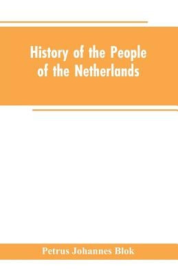 History of the People of the Netherlands by Blok, Petrus Johannes