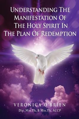 Understanding The Manifestation Of The Holy Spirit In The Plan Of Redemption by Accp, Veronica O'Brien Dip Min Th