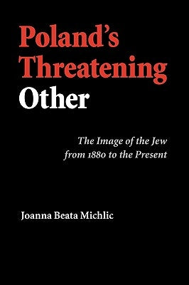 Poland's Threatening Other: The Image of the Jew from 1880 to the Present by Michlic, Joanna Beata