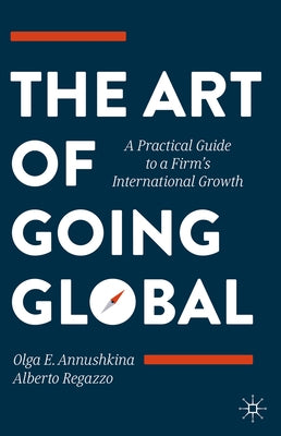 The Art of Going Global: A Practical Guide to a Firm's International Growth by Annushkina, Olga E.