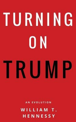 Turning On Trump: An Evolution by Hennessy, William T.