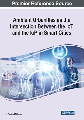 Ambient Urbanities as the Intersection Between the IoT and the IoP in Smart Cities by McKenna, H. Patricia