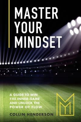 Master Your Mindset: A Guide to Win the Inner-Game and Unlock the Power of Flow by Martin IV, Charly