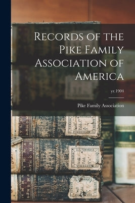 Records of the Pike Family Association of America; yr.1904 by Pike Family Association