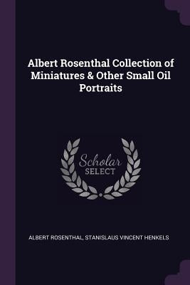 Albert Rosenthal Collection of Miniatures & Other Small Oil Portraits by Rosenthal, Stanislaus Vincent Henkels a.