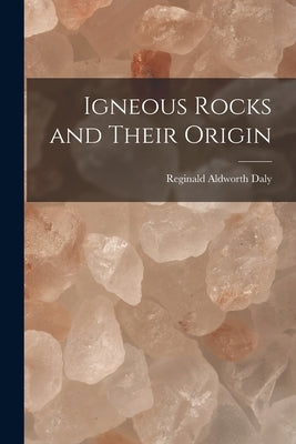 Igneous Rocks and Their Origin by Daly, Reginald Aldworth