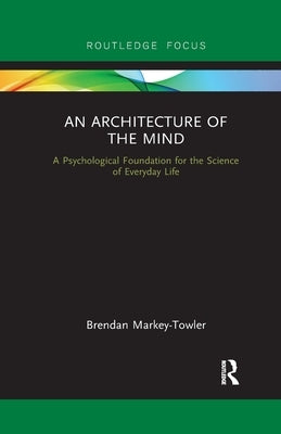An Architecture of the Mind: A Psychological Foundation for the Science of Everyday Life by Markey-Towler, Brendan