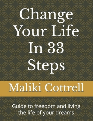 Change Your Life In 33 Steps: Guide to freedom and living the life of your dreams by Cottrell, Maliki