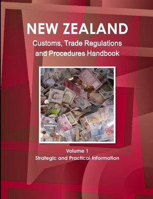 New Zealand Customs, Trade Regulations And Procedures Handbook Volume 1 Strategic and Practical Information by Ibp, Inc