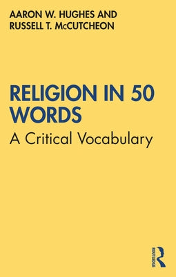 Religion in 50 Words: A Critical Vocabulary by Hughes, Aaron W.