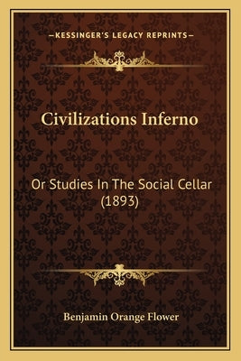 Civilizations Inferno: Or Studies In The Social Cellar (1893) by Flower, Benjamin Orange