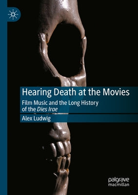 Hearing Death at the Movies: Film Music and the Long History of the Dies Irae by Ludwig, Alex