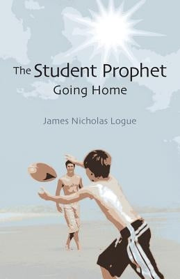 The Student Prophet: Going Home by Logue, James Nicholas