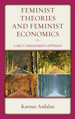 Feminist Theories and Feminist Economics: A Multi-Paradigmatic Approach by Ardalan, Kavous