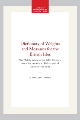Dictionary of Weights and Measures for the British Isles: The Middle Ages to the 20th Century, Memoirs, American Philosophical Society (Vol. 168) by Zupko, Ronald E.
