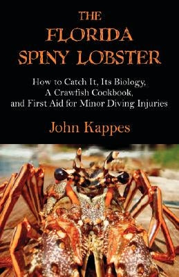 The Florida Spiny Lobster: How to Catch It, Its Biology, a Crawfish Cookbook, and First Aid for Minor Diving Injuries by Kappes, John J.