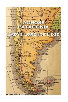 Lady Florence Dixie - Across Patagonia by Dixie, Lady Florence