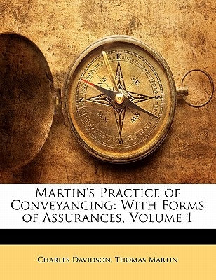 Martin's Practice of Conveyancing: With Forms of Assurances, Volume 1 by Davidson, Charles