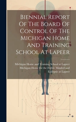 Biennial Report Of The Board Of Control Of The Michigan Home And Training School At Lapeer by Michigan Home and Training School at