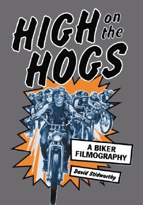 High on the Hogs: A Biker Filmography by Stidworthy, David