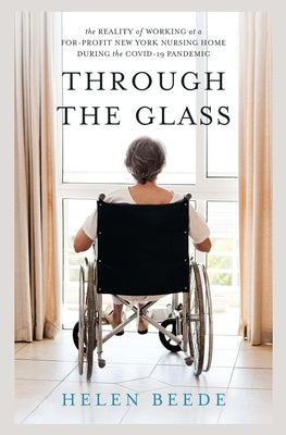 Through the Glass: The Reality of Working at a For-Profit New York Nursing Home During the COVID-19 Pandemic by Beede, Helen