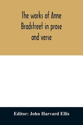 The works of Anne Bradstreet in prose and verse by Harvard Ellis, John