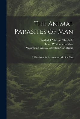 The Animal Parasites of Man: A Handbook for Students and Medical Men by Braun, Maximilian Gustav Christian Carl