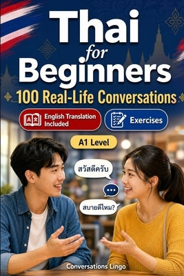 Thai for Beginners A1: 100 Real-Life Conversations: Everyday Dialogues for Thai, Greetings, Food, Shopping, Travel, Work, English Translation, Vocabul by Lingo, Conversations
