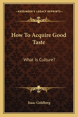 How To Acquire Good Taste: What Is Culture? by Goldberg, Isaac