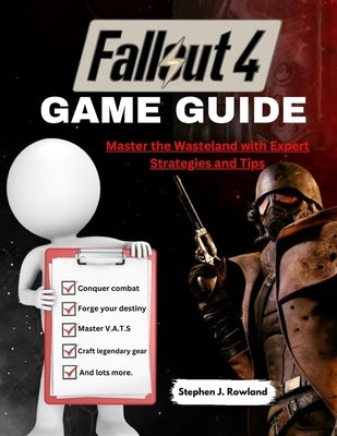 Fallout 4 Game Guide: Master the Wasteland with Expert Strategies and Tips by Rowland, Stephen J.