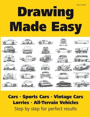 Drawing Made Easy: Cars, Lorries, Sports Cars, Vintage Cars, All-Terrain Vehicles: Step by step for perfect results by Kintzel, Vasco