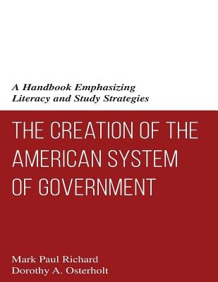 The Creation of the American System of Government: A Handbook Emphasizing Literacy and Study Strategies by Osterholt, Dorothy a.