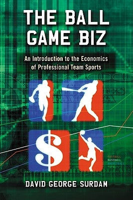 Ball Game Biz: An Introduction to the Economics of Professional Team Sports by Surdam, David George