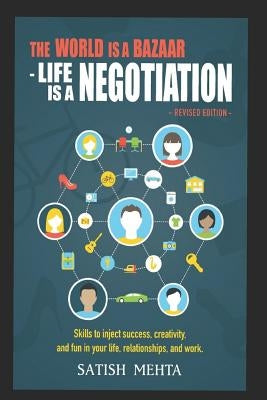 The World Is A BAZAAR - LIFE IS A NEGOTIATION. REVISED EDITION: Skills to inject success, creativity, and fun in your life, relationships, and work by Mehta, Satish
