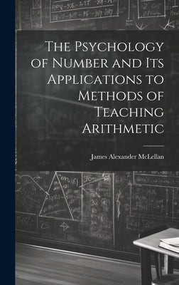 The Psychology of Number and Its Applications to Methods of Teaching Arithmetic by McLellan, James Alexander