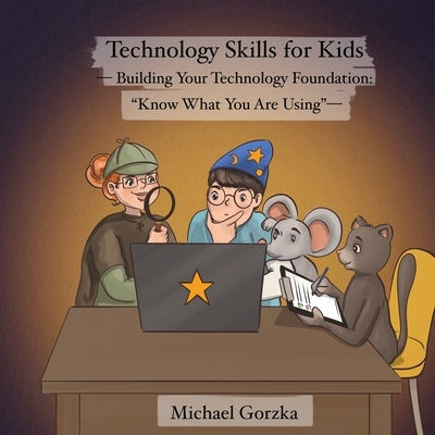 Technology Skills for Kids: Building Your Technology Foundation: "Know What You Are Using" by Gorzka, Michael