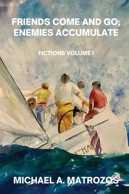 Friends Come and Go; Enemies Accumulate - Volume I by Matrozos, Michael A.
