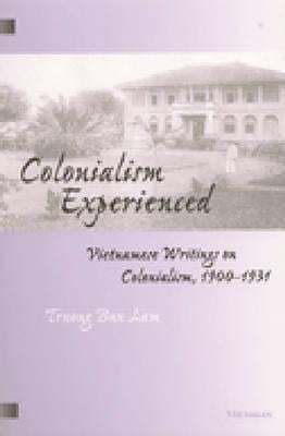Colonialism Experienced: Vietnamese Writings on Colonialism, 1900-1931 by Lam, Truong Buu