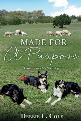 Made For A Purpose: Lessons From My Sheepdogs by Debbie L. Cole by Cole, Author Debbie L.