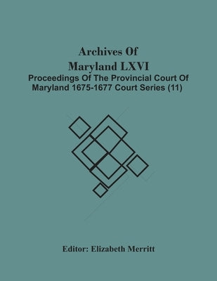 Archives Of Maryland Lxvi; Proceedings Of The Provincial Court Of Maryland 1675-1677 Court Series (11) by Merritt, Elizabeth